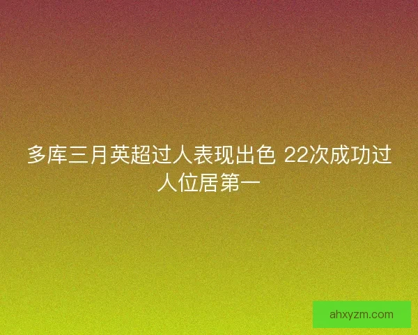 多库三月英超过人表现出色 22次成功过人位居第一 多库三月英超过人表现出色 22次成功过人位居第一