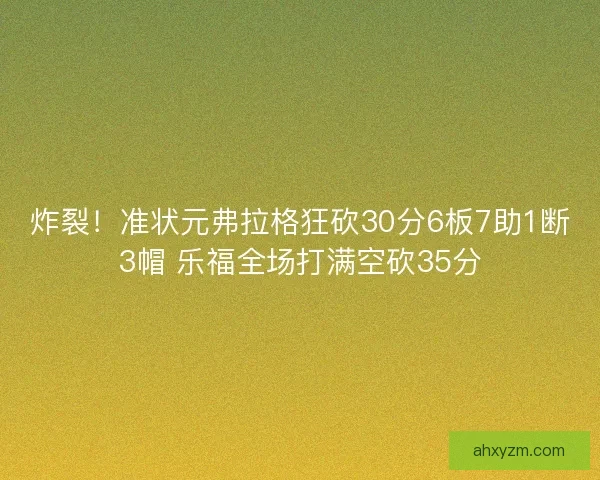 炸裂！准状元弗拉格狂砍30分6板7助1断3帽 乐福全场打满空砍35分