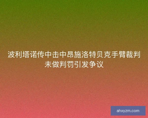 波利塔诺传中击中昂施洛特贝克手臂裁判未做判罚引发争议