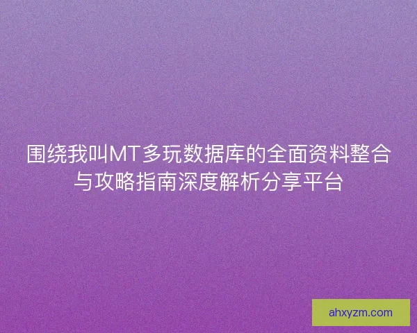 围绕我叫MT多玩数据库的全面资料整合与攻略指南深度解析分享平台