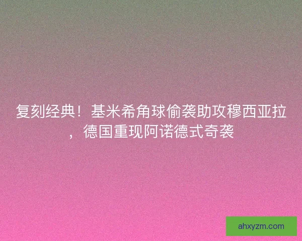 复刻经典！基米希角球偷袭助攻穆西亚拉，德国重现阿诺德式奇袭