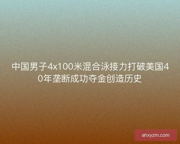 中国男子4x100米混合泳接力打破美国40年垄断成功夺金创造历史 中国男子4x100米混合泳接力打破美国40年垄断成功夺金创造历史