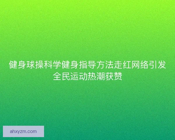 健身球操科学健身指导方法走红网络引发全民运动热潮获赞 健身球操科学健身指导方法走红网络引发全民运动热潮获赞