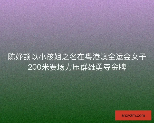 陈妤颉以小孩姐之名在粤港澳全运会女子200米赛场力压群雄勇夺金牌 陈妤颉以小孩姐之名在粤港澳全运会女子200米赛场力压群雄勇夺金牌