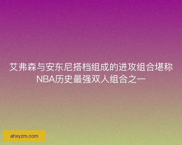 艾弗森与安东尼搭档组成的进攻组合堪称NBA历史最强双人组合之一