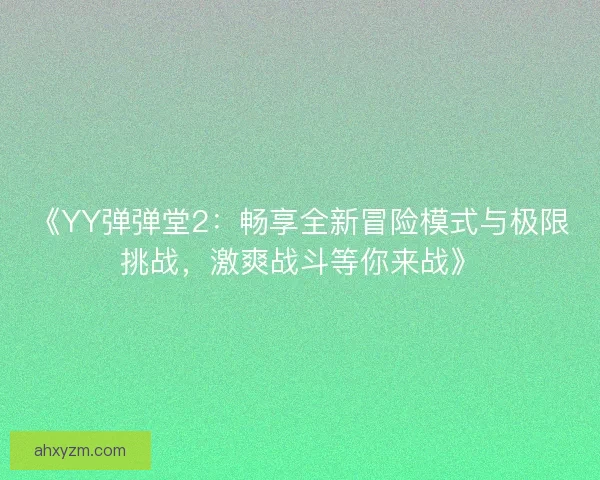 《YY弹弹堂2：畅享全新冒险模式与极限挑战，激爽战斗等你来战》